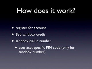 How does it work?

• register for account
• $30 sandbox credit
• sandbox dial in number
 • uses acct-speciﬁc PIN code (only for
    sandbox number)
 