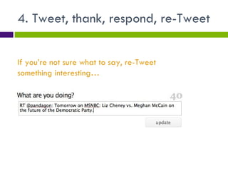 4. Tweet, thank, respond, re-Tweet If you’re not sure what to say, re-Tweet something interesting… 