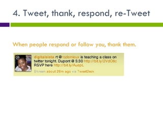 4. Tweet, thank, respond, re-Tweet When people respond or follow you, thank them. 
