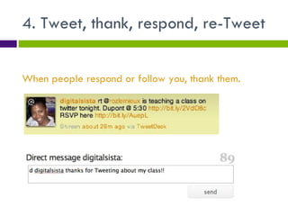 4. Tweet, thank, respond, re-Tweet When people respond or follow you, thank them. 