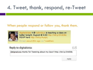 4. Tweet, thank, respond, re-Tweet When people respond or follow you, thank them. 
