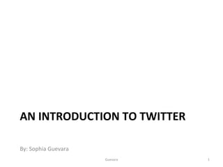 AN INTRODUCTION TO TWITTER ,[object Object],Guevara 