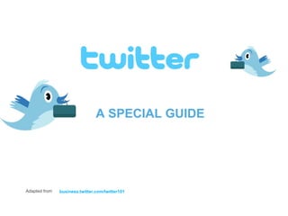 A SPECIAL GUIDE




Adapted from   business.twitter.com/twitter101
 