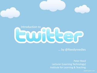 Introduction to
… by @Reedyreedles
Peter Reed
Lecturer (Learning Technology)
Institute for Learning & Teaching
 