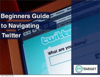 Beginners Guide
to Navigating
Twitter

Friday, January 24, 2014

 