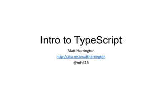 Intro to TypeScript
Matt Harrington
http://aka.ms/mattharrington
@mh415

 