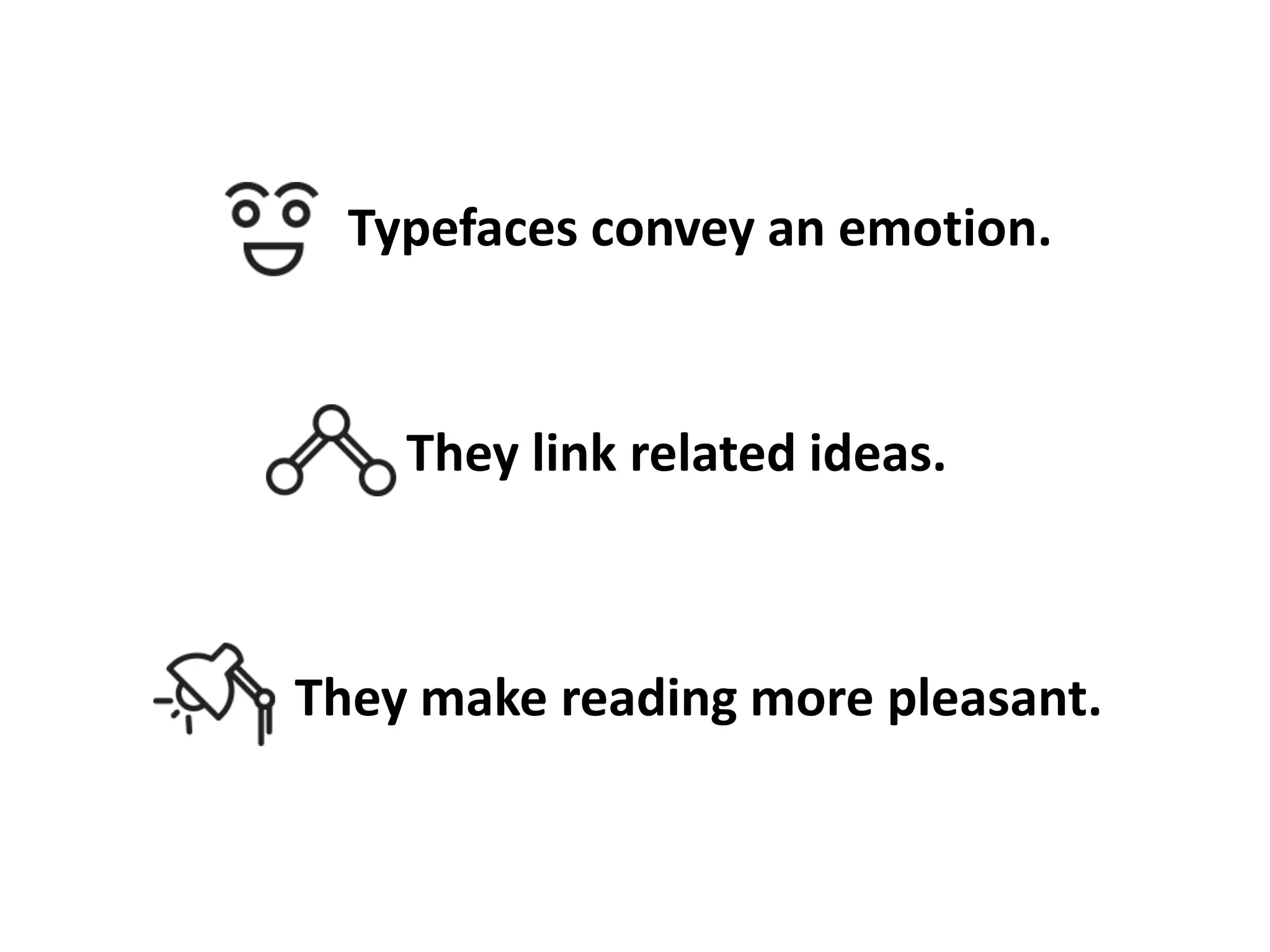 Typefaces convey an emotion.

They link related ideas.

They make reading more pleasant.

 