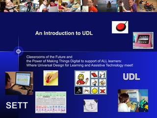 Classrooms of the Future and
the Power of Making Things Digital to support of ALL learners:
Where Universal Design for Learning and Assistive Technology meet!
An Introduction to UDL
 