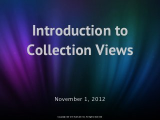 Introduction to
Collection Views


    November 1, 2012

     Copyright 2012 © Xamarin Inc. All rights reserved
 
