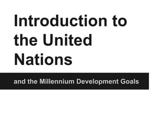 Introduction to 
the United 
Nations 
and the Millennium Development Goals 
 
