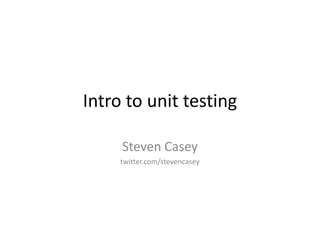 Intro to unit testing

     Steven Casey
     twitter.com/stevencasey
 