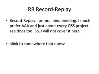 RR Record-Replay
• Record-Replay: for me, mind bending. I much
  prefer AAA and just about every OSS project I
  see does too. So, I will not cover it here.

• For more, read:
  http://ayende.com/wiki/Rhino+Mocks+Record
  -playback+Syntax.ashx
 
