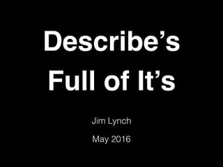 Describe’s
Full of It’s
June 2016
Jim Lynch
 