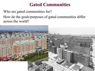 Gated Communities
Who are gated communities for?
How do the goals/purposes of gated communities differ
across the world?
 
