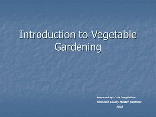 Introduction to Vegetable
       Gardening



                Prepared by: Dale Longfellow
                Hennepin County Master Gardener
                              2008
 