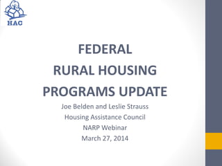 FEDERAL
RURAL HOUSING
PROGRAMS UPDATE
Joe Belden and Leslie Strauss
Housing Assistance Council
NARP Webinar
March 27, 2014
 