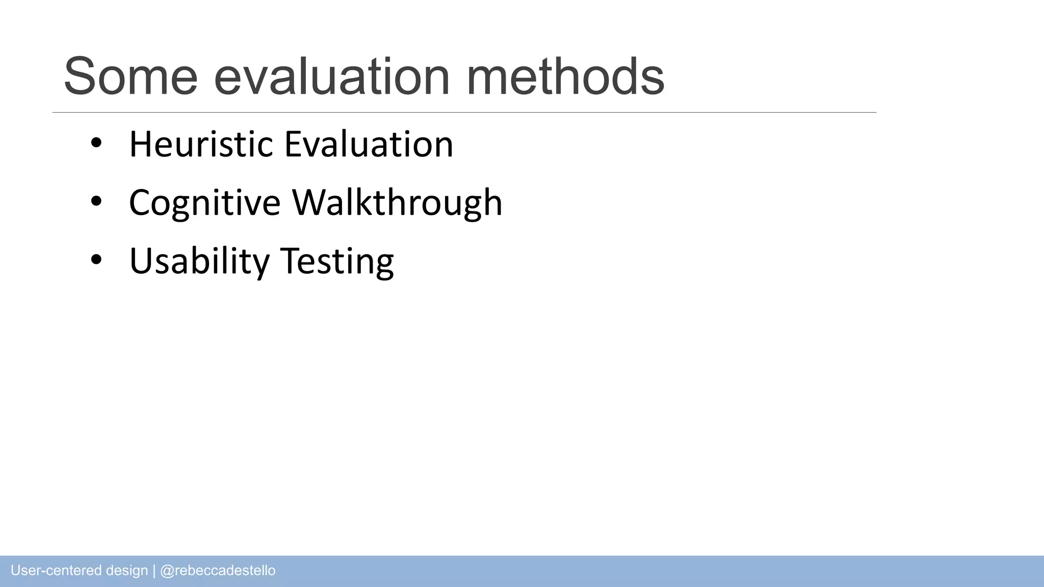 Some evaluation methods • Heuristic Evaluation • Cognitive Walkthrough • Usability Testing User-centered design | @rebeccadestello 