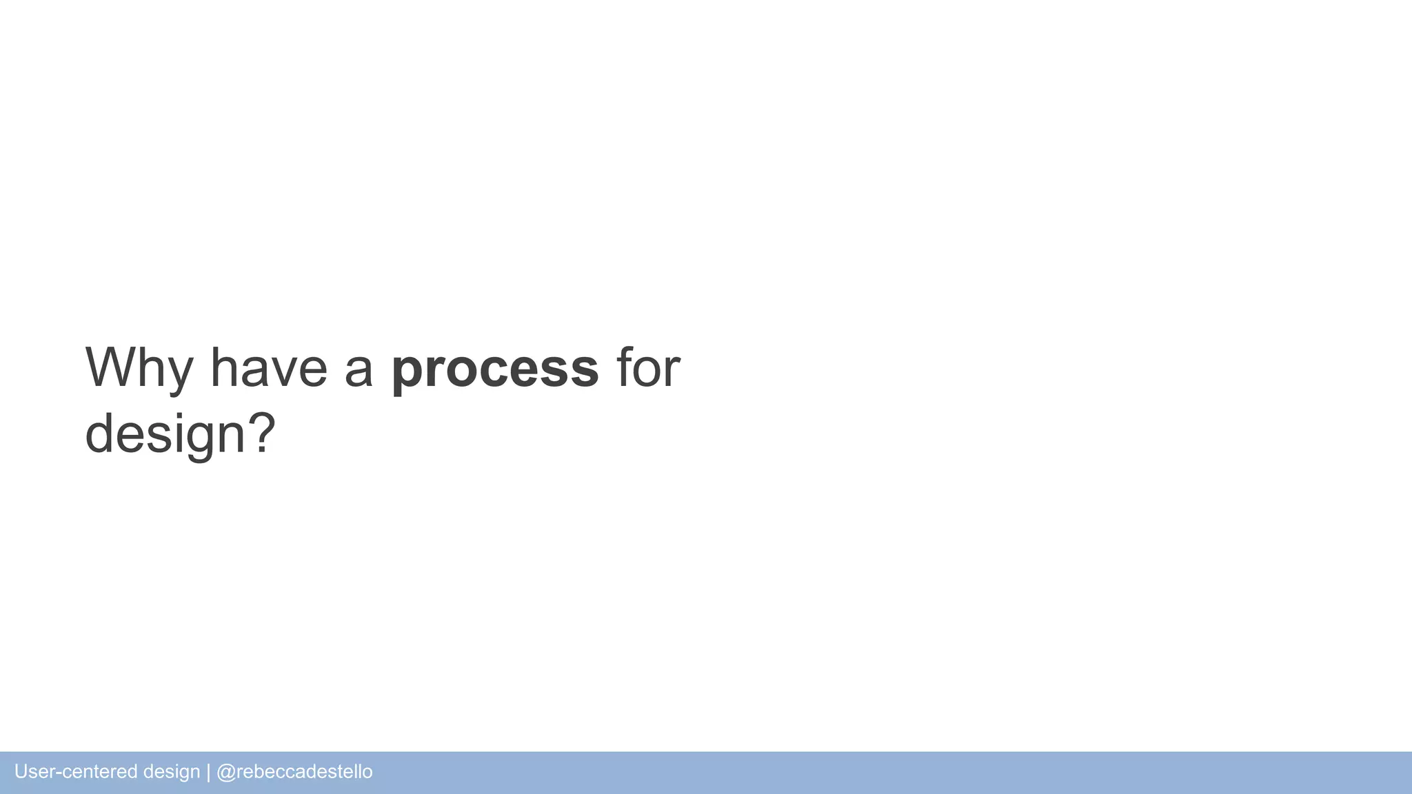 Why have a process for design? User-centered design | @rebeccadestello 
