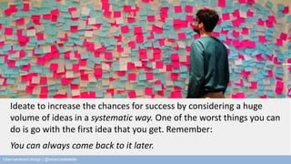 Ideate to increase the chances for success by considering a huge 
volume of ideas in a systematic way. One of the worst th...