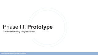 Phase III: Prototype 
Create something tangible to test 
User-centered design | @rebeccadestello 
 