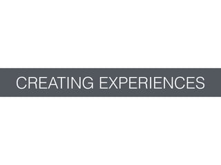 CREATING EXPERIENCES
 