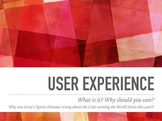 USER EXPERIENCE
What is it? Why should you care?
Why was Gray’s Sports Almanac wrong about the Cubs winning the World Series this year?!
 