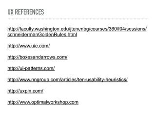UX REFERENCES
http://faculty.washington.edu/jtenenbg/courses/360/f04/sessions/
schneidermanGoldenRules.html
http://www.uie.com/
http://boxesandarrows.com/
http://ui-patterns.com/
http://www.nngroup.com/articles/ten-usability-heuristics/
http://uxpin.com/
http://www.optimalworkshop.com
 