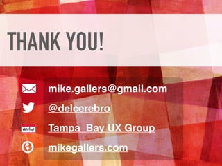 THANK YOU!
mike.gallers@gmail.com
@delcerebro
Tampa Bay UX Group
mikegallers.com
 