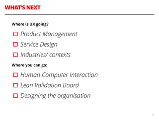WHAT’S NEXT
54
Where is UX going?
▫︎Product Management
▫︎Service Design
▫︎Industries/ contexts
Where you can go:
▫︎Human Computer Interaction
▫︎Lean Validation Board
▫︎Designing the organisation
 