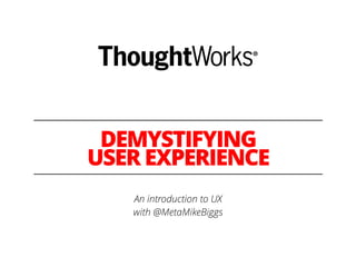 DEMYSTIFYING
USER EXPERIENCE
An introduction to UX
with @MetaMikeBiggs
 