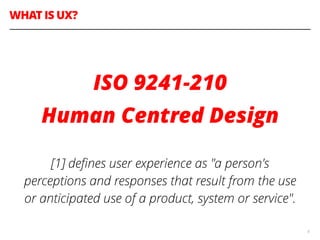WHAT IS UX?
8
!
ISO 9241-210
Human Centred Design
!
[1] deﬁnes user experience as "a person's
perceptions and responses th...