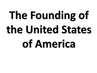 The Founding of
the United States
   of America
 