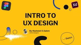 INTRO TO
UX DESIGN
By Rasheed O.Salem
UX/UI Designer
 