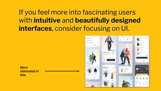 If you feel more into fascinating users
with intuitive and beautifully designed
interfaces, consider focusing on UI.
More
interested in
this
 