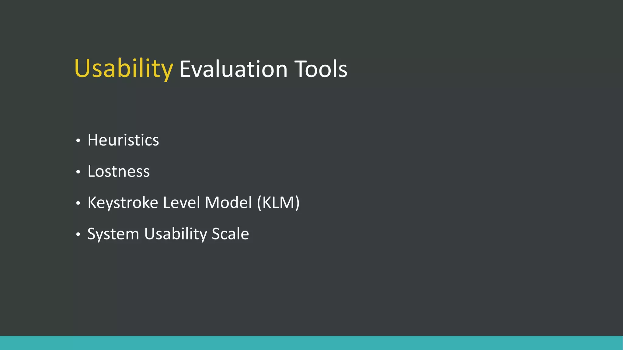 Usability Evaluation Tools
• Heuristics
• Lostness
• Keystroke Level Model (KLM)
• System Usability Scale
 