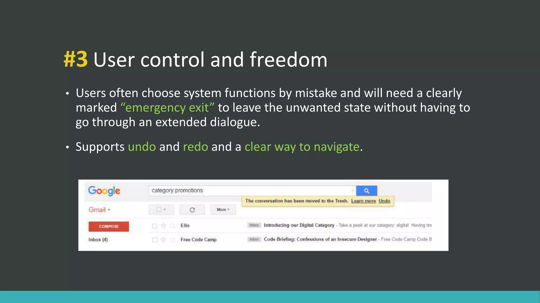 #3 User control and freedom
• Users often choose system functions by mistake and will need a clearly
marked “emergency exit” to leave the unwanted state without having to
go through an extended dialogue.
• Supports undo and redo and a clear way to navigate.
 