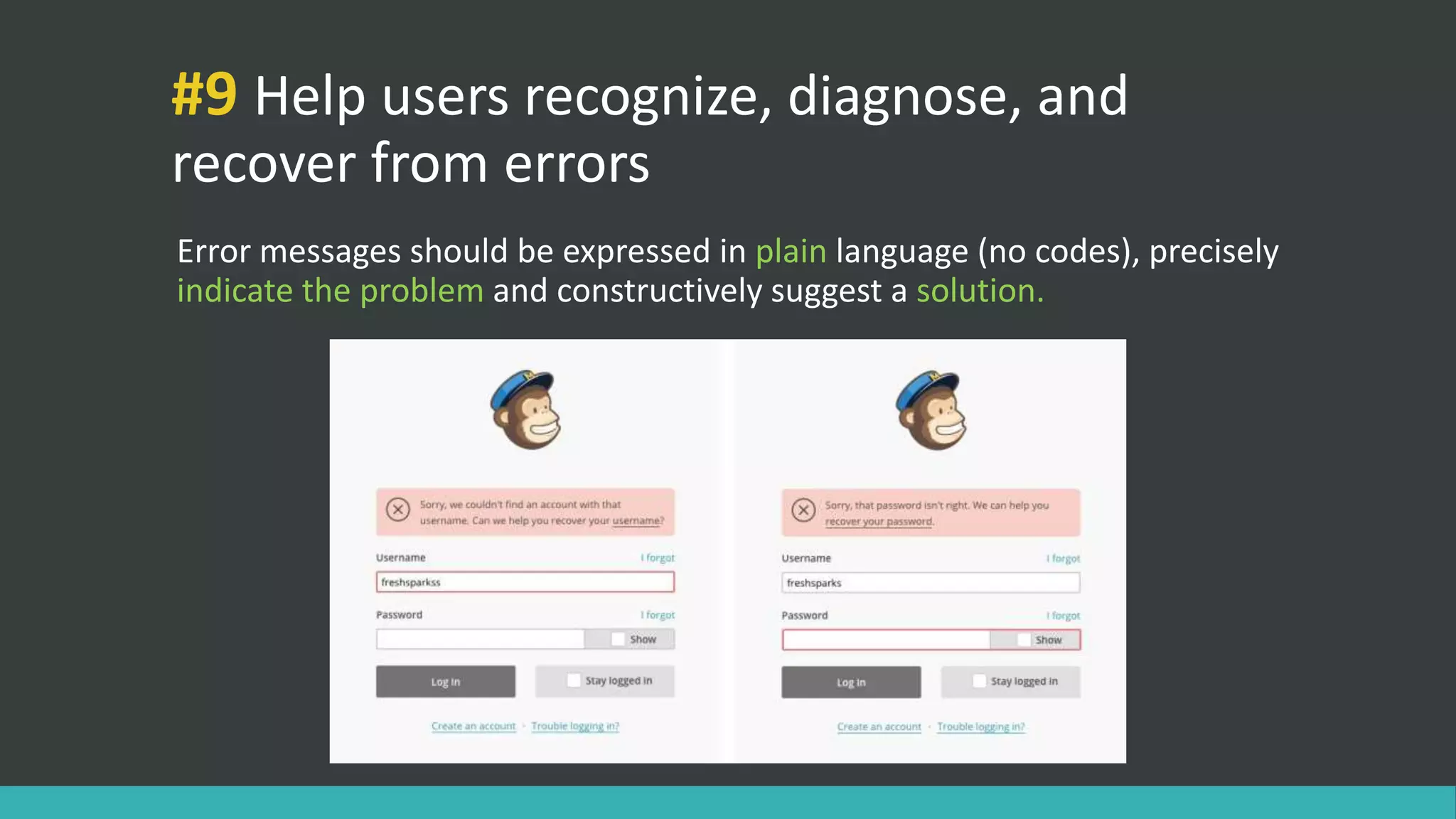 #9 Help users recognize, diagnose, and
recover from errors
Error messages should be expressed in plain language (no codes), precisely
indicate the problem and constructively suggest a solution.
 