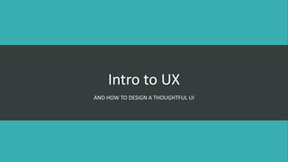 Intro to UX
AND HOW TO DESIGN A THOUGHTFUL UI
 