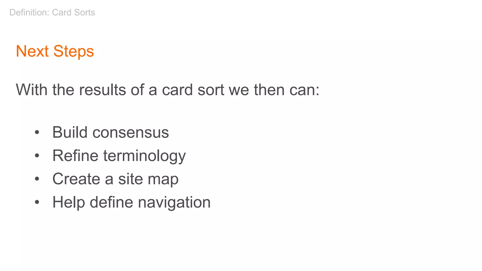 Next Steps
With the results of a card sort we then can:
• Build consensus
• Refine terminology
• Create a site map
• Help define navigation
Definition: Card Sorts
 
