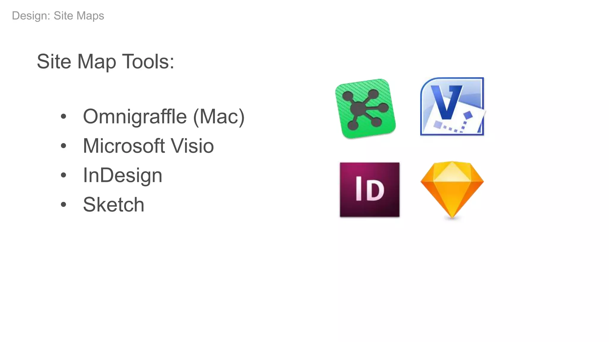 Site Map Tools:
• Omnigraffle (Mac)
• Microsoft Visio
• InDesign
• Sketch
Design: Site Maps
 