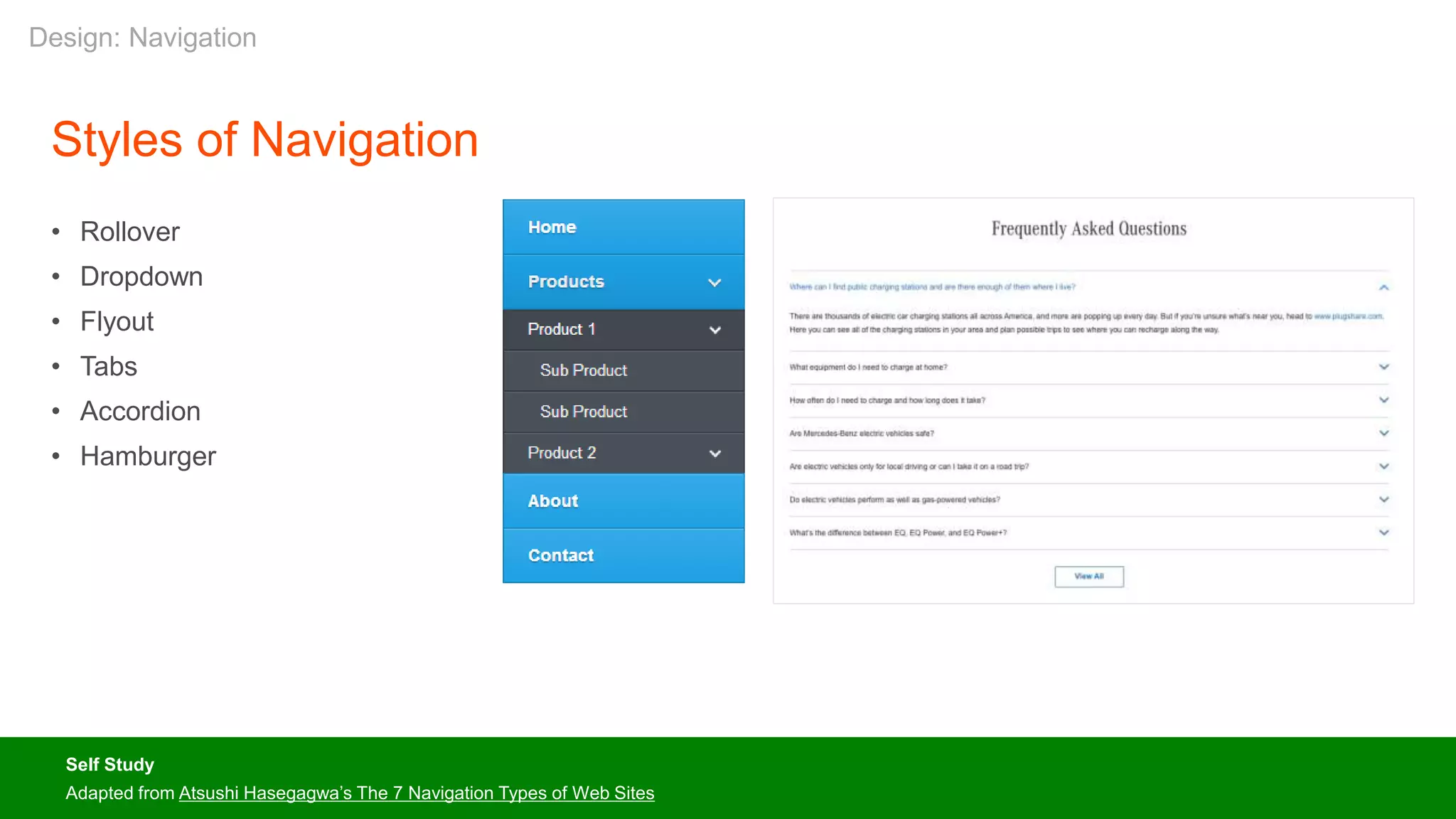 Self Study
Adapted from Atsushi Hasegagwa’s The 7 Navigation Types of Web Sites
Styles of Navigation
• Rollover
• Dropdown
• Flyout
• Tabs
• Accordion
• Hamburger
Design: Navigation
 