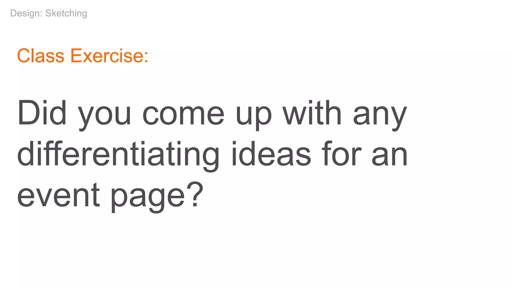 Class Exercise:
Did you come up with any
differentiating ideas for an
event page?
Design: Sketching
 