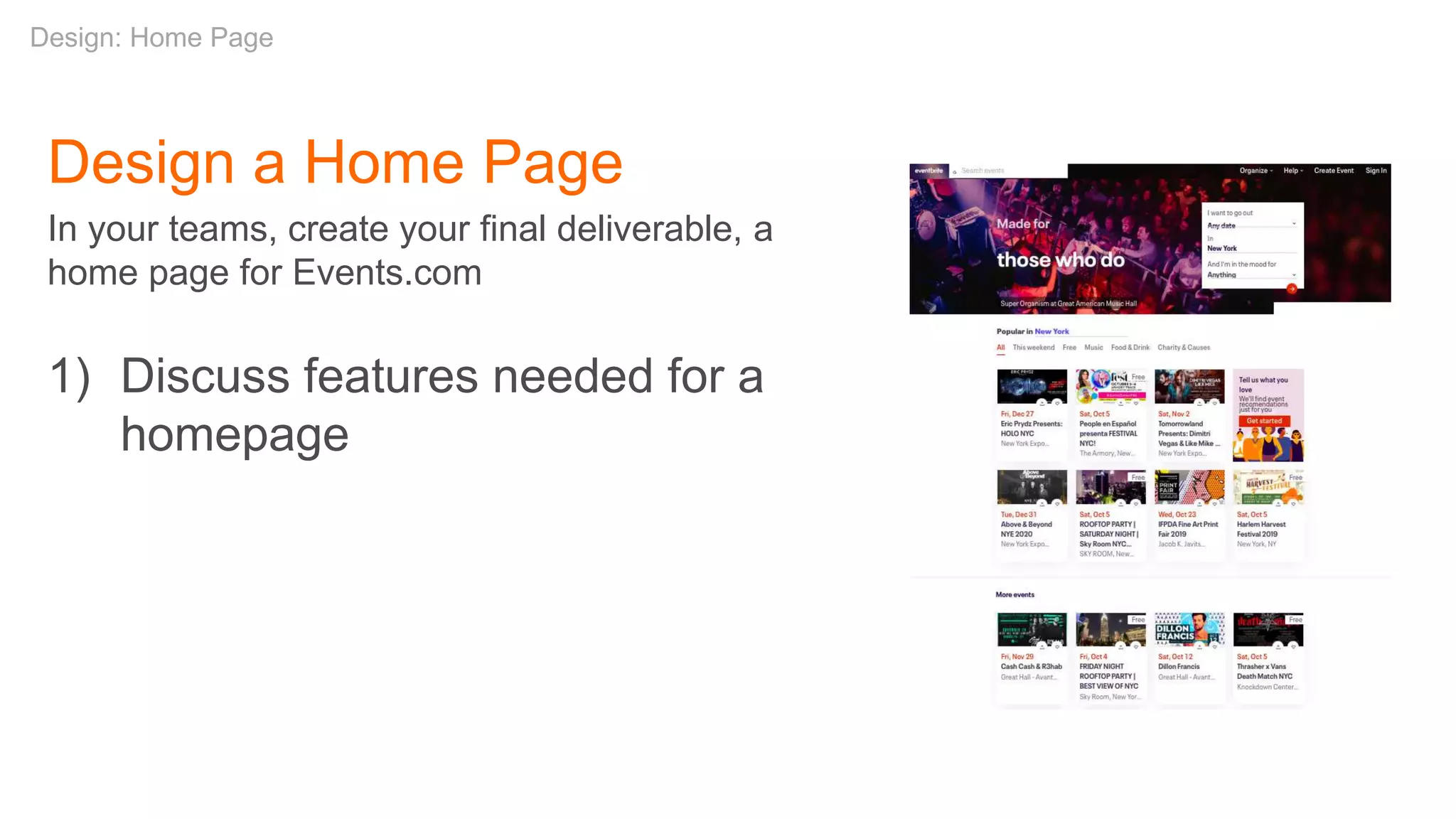 Design a Home Page
In your teams, create your final deliverable, a
home page for Events.com
1) Discuss features needed for a
homepage
Design: Home Page
 