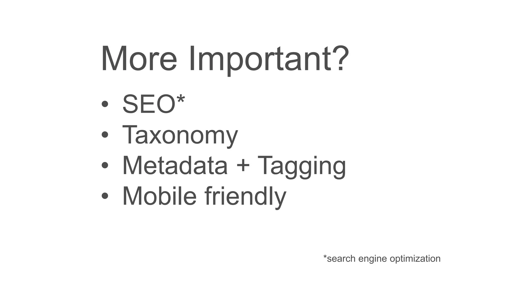 More Important?
• SEO*
• Taxonomy
• Metadata + Tagging
• Mobile friendly
*search engine optimization
 
