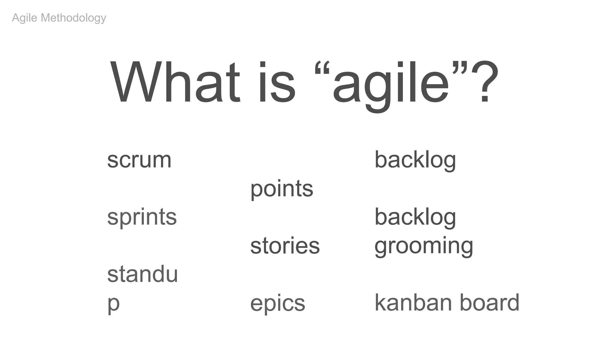 What is “agile”?
points
stories
epics
scrum
sprints
standu
p
backlog
backlog
grooming
kanban board
Agile Methodology
 