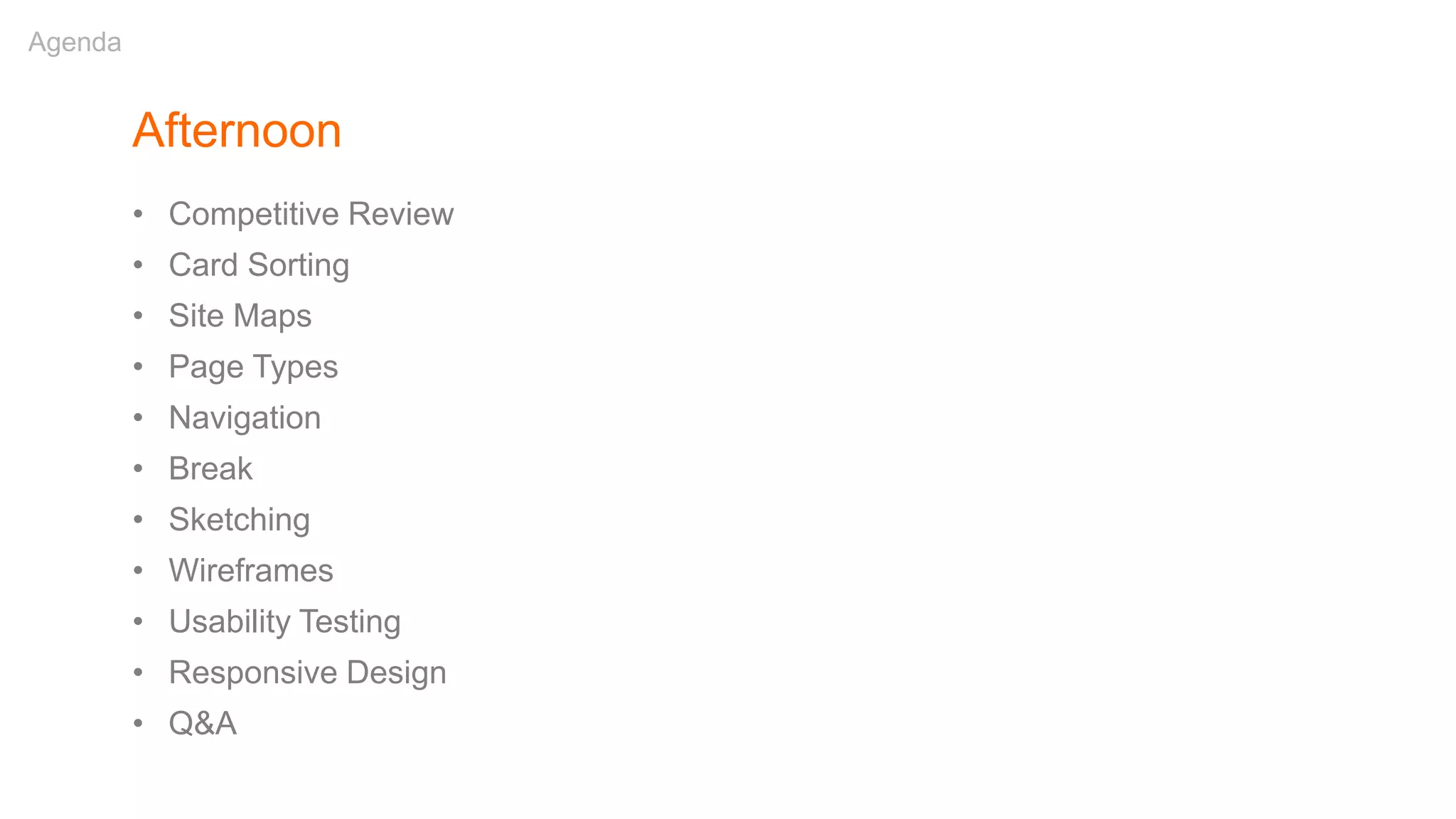 Afternoon
• Competitive Review
• Card Sorting
• Site Maps
• Page Types
• Navigation
• Break
• Sketching
• Wireframes
• Usability Testing
• Responsive Design
• Q&A
Agenda
 