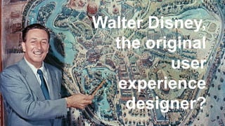 Walter Disney,
the original
user
experience
designer?
 