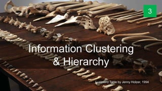 Information Clustering
& Hierarchy
Lustmord Table by Jenny Holzer, 1994
3
 