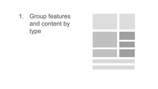 1. Group features
and content by
type
 
