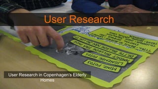 User Research
User Research in Copenhagen’s Elderly
Homes
 